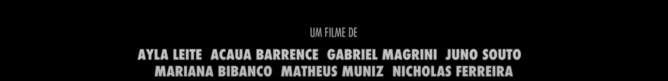 Cartela de créditos: um filme de Ayla Leite, Acaua Barrence, Gabriel Magrini, Juno Souto, Mariana Bibanco, Matheus Muniz e Nicholas Ferreira